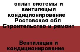 сплит системы и вентиляцыя кондиционирование - Ростовская обл. Строительство и ремонт » Вентиляция и кондиционирование   